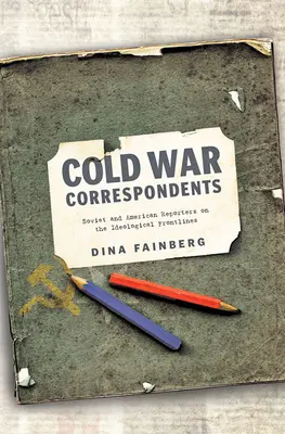 Corresponsales de la Guerra Fría: Reporteros soviéticos y estadounidenses en primera línea ideológica - Cold War Correspondents: Soviet and American Reporters on the Ideological Frontlines