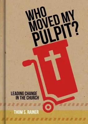 ¿Quién ha movido mi púlpito? Cómo liderar el cambio en la Iglesia - Who Moved My Pulpit?: Leading Change in the Church