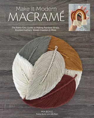 Make It Modern Macram: La guía boho-chic para hacer fulares arco iris, plumas anudadas, posavasos tejidos y mucho más - Make It Modern Macram: The Boho-Chic Guide to Making Rainbow Wraps, Knotted Feathers, Woven Coasters & More