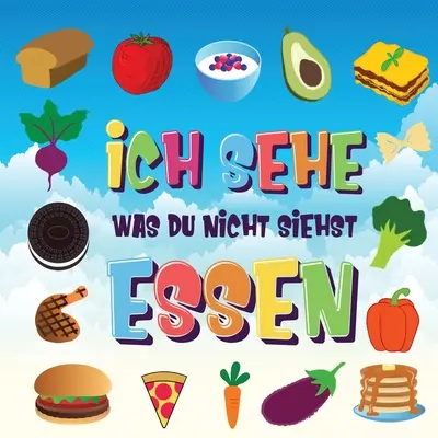 Ich sehe was du nicht siehst - Essen: Ein wunderbares Suchspiel fr 2-4 jhrige Kinder - Kannst du das Essen erkennen, das mit ... beginnt?