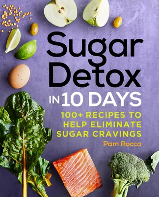 Sugar Detox in 10 Days: 100+ Recipes to Help Eliminate Sugar Cravings (Desintoxicación del azúcar en 10 días: más de 100 recetas para eliminar los antojos de azúcar) - Sugar Detox in 10 Days: 100+ Recipes to Help Eliminate Sugar Cravings