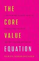 La ecuación del valor fundamental: Un marco para impulsar los resultados, crear una escala ilimitada y ganar la guerra por el talento - The Core Value Equation: A Framework to Drive Results, Create Limitless Scale and Win the War for Talent