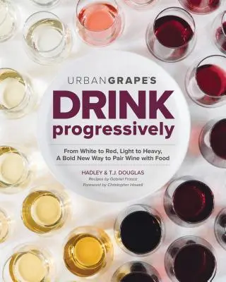 Beber progresivamente: De blanco a tinto, de ligero a corpulento, una nueva y audaz forma de maridar el vino con la comida - Drink Progressively: From White to Red, Light- To Full-Bodied, a Bold New Way to Pair Wine with Food