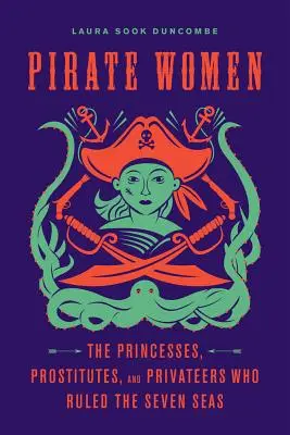 Mujeres piratas: Princesas, prostitutas y corsarias de los siete mares - Pirate Women: The Princesses, Prostitutes, and Privateers Who Ruled the Seven Seas