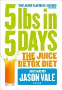 5 libras en 5 días: La dieta de desintoxicación a base de zumos - 5lbs in 5 Days: The Juice Detox Diet