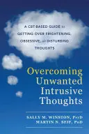 Cómo superar los pensamientos intrusivos no deseados: Una guía basada en la Cbt para superar los pensamientos atemorizantes, obsesivos o perturbadores - Overcoming Unwanted Intrusive Thoughts: A Cbt-Based Guide to Getting Over Frightening, Obsessive, or Disturbing Thoughts