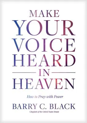 Haz que tu voz se oiga en el cielo: Cómo orar con poder - Make Your Voice Heard in Heaven: How to Pray with Power