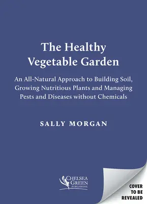 La huerta sana: Un enfoque natural y sin productos químicos del suelo, la biodiversidad y la gestión de plagas y enfermedades - The Healthy Vegetable Garden: A Natural, Chemical-Free Approach to Soil, Biodiversity and Managing Pests and Diseases