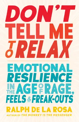 No me digas que me relaje: Resiliencia emocional en la era de la rabia, los sentimientos y los ataques de pánico - Don't Tell Me to Relax: Emotional Resilience in the Age of Rage, Feels, and Freak-Outs