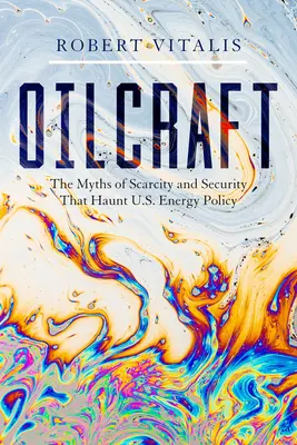 Oilcraft: Los mitos de la escasez y la seguridad que acechan a la política energética de Estados Unidos - Oilcraft: The Myths of Scarcity and Security That Haunt U.S. Energy Policy