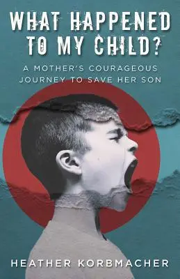 ¿Qué fue de mi hijo? El valiente viaje de una madre para salvar a su hijo - What Happened to My Child?: A Mother's Courageous Journey to Save Her Son