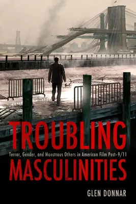 Masculinidades perturbadoras: Terror, género y otros monstruosos en el cine estadounidense posterior al 11-S - Troubling Masculinities: Terror, Gender, and Monstrous Others in American Film Post-9/11
