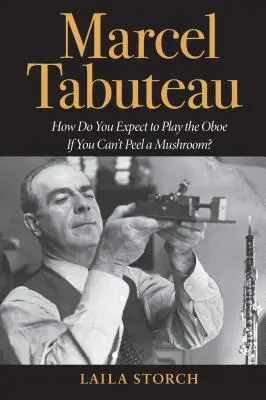 Marcel Tabuteau ¿Cómo esperas tocar el oboe si no sabes pelar una seta? - Marcel Tabuteau: How Do You Expect to Play the Oboe If You Can't Peel a Mushroom?