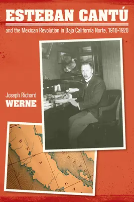 Esteban Cantú y la Revolución Mexicana en Baja California Norte, 1910-1920 - Esteban Cantu and the Mexican Revolution in Baja California Norte, 1910-1920