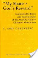 Mi parte de la recompensa de Dios: Exploración de las funciones y formulaciones de la vida después de la muerte en el martirio cristiano primitivo - My Share of God's Reward: Exploring the Roles and Formulations of the Afterlife in Early Christian Martyrdom