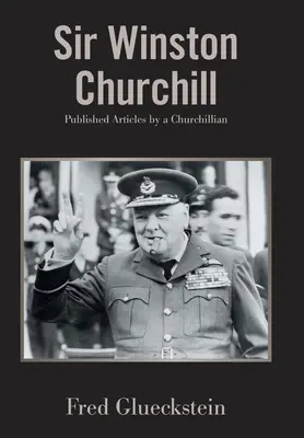 Sir Winston Churchill Artículos publicados por un Churchilliano - Sir Winston Churchill: Published Articles by a Churchillian