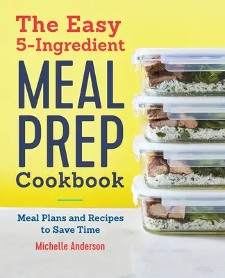 The Easy 5 Ingredient Meal Prep Cookbook: Planes de comidas y recetas para ahorrar tiempo - The Easy 5 Ingredient Meal Prep Cookbook: Meal Plans and Recipes to Save Time