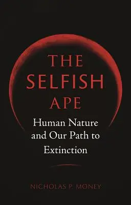 El mono egoísta: La naturaleza humana y nuestro camino hacia la extinción - The Selfish Ape: Human Nature and Our Path to Extinction