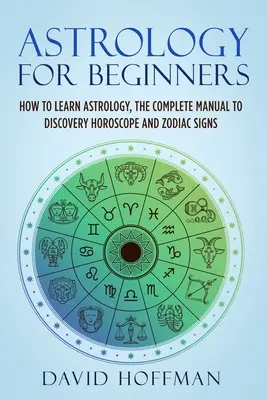 Astrología para principiantes: Cómo Aprender Astrología, el Manual Completo para Descubrir el Horóscopo y los Signos del Zodiaco - Astrology for Beginners: How to Learn Astrology, the Complete Manual to Discovery Horoscope and Zodiac Signs