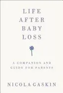 La vida después de la pérdida de un bebé: Guía y acompañante para padres - Life After Baby Loss: A Companion and Guide for Parents