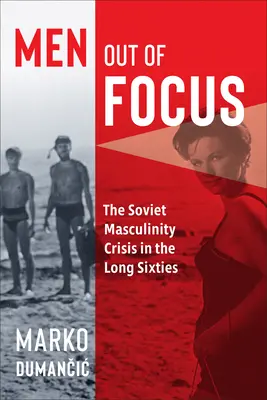 Hombres fuera de foco: La crisis de la masculinidad soviética en los largos años sesenta - Men Out of Focus: The Soviet Masculinity Crisis in the Long Sixties