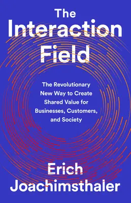 El campo de interacción: La nueva forma revolucionaria de crear valor compartido para las empresas, los clientes y la sociedad - The Interaction Field: The Revolutionary New Way to Create Shared Value for Businesses, Customers, and Society