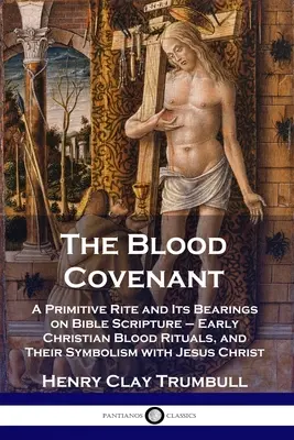 El pacto de sangre: Un rito primitivo y su relación con las Escrituras bíblicas - Rituales de sangre de los primeros cristianos y su simbolismo con Jesús C - The Blood Covenant: A Primitive Rite and Its Bearings on Bible Scripture - Early Christian Blood Rituals, and Their Symbolism with Jesus C