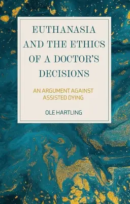 La eutanasia y la ética de las decisiones médicas: Un argumento contra la muerte asistida - Euthanasia and the Ethics of a Doctor's Decisions: An Argument Against Assisted Dying