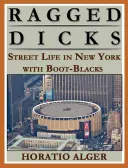 Ragged Dick: Or, Street Life in New York with the Boot Blacks (O, La vida callejera en Nueva York con los negros de la bota) - Ragged Dick: Or, Street Life in New York with the Boot Blacks