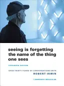 Ver es olvidar el nombre de lo que se ve: Más de treinta años de conversaciones con Robert Irwin - Seeing Is Forgetting the Name of the Thing One Sees: Over Thirty Years of Conversations with Robert Irwin