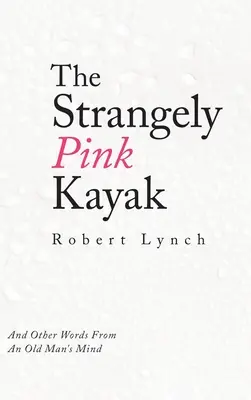 El kayak extrañamente rosa: Y otras palabras de la mente de un anciano - The Strangely Pink Kayak: And Other Words from an Old Man's Mind