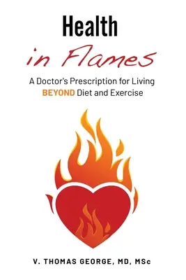 Salud en llamas: La receta de un médico para vivir MÁS ALLÁ de la dieta y el ejercicio - Health in Flames: A Doctor's Prescription for Living BEYOND Diet and Exercise