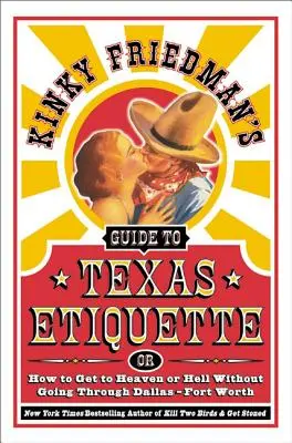 Guía de etiqueta tejana de Kinky Friedman: O cómo llegar al cielo o al infierno sin pasar por Dallas-Fort Worth - Kinky Friedman's Guide to Texas Etiquette: Or How to Get to Heaven or Hell Without Going Through Dallas-Fort Worth