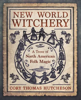 La brujería del nuevo mundo: Un tesoro de magia popular norteamericana - New World Witchery: A Trove of North American Folk Magic