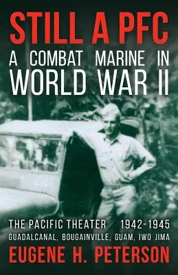 Still a PFC: Un marine de combate en la Segunda Guerra Mundial: El Teatro del Pacífico (1942-1945): Guadalcanal, Bougainville, Guam e Iwo Jima - Still a PFC: A Combat Marine in World War II: The Pacific Theater (1942-1945): Guadalcanal, Bougainville, Guam, & Iwo Jima