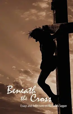 Bajo la Cruz: Ensayos y reflexiones sobre la Cena del Señor - Beneath the Cross: Essays and Reflections on the Lord's Supper