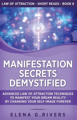 Los secretos de la manifestación desmitificados: Técnicas avanzadas de la Ley de la Atracción para manifestar la realidad de tus sueños cambiando para siempre la imagen que tienes de ti mismo. - Manifestation Secrets Demystified: Advanced Law of Attraction Techniques to Manifest Your Dream Reality by Changing Your Self-Image Forever