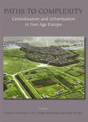 Caminos hacia la complejidad: Centralización y urbanización en la Europa de la Edad del Hierro - Paths to Complexity: Centralisation and Urbanisation in Iron Age Europe