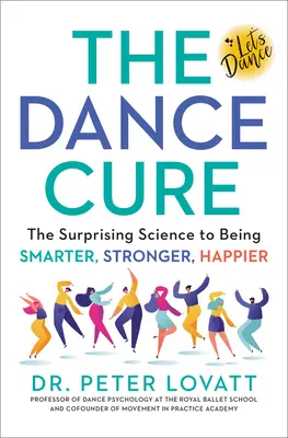La cura de la danza: la sorprendente ciencia de ser más inteligente, más fuerte y más feliz - The Dance Cure: The Surprising Science to Being Smarter, Stronger, Happier