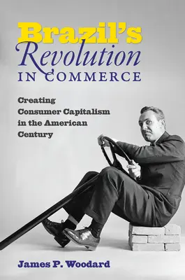 La revolución comercial de Brasil: La creación del capitalismo de consumo en el siglo americano - Brazil's Revolution in Commerce: Creating Consumer Capitalism in the American Century
