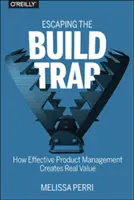 Escapar de la trampa de la construcción: cómo la gestión eficaz de productos crea valor real - Escaping the Build Trap: How Effective Product Management Creates Real Value