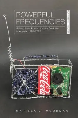 Frecuencias poderosas: Radio, poder estatal y guerra fría en Angola, 1931-2002 - Powerful Frequencies: Radio, State Power, and the Cold War in Angola, 1931-2002