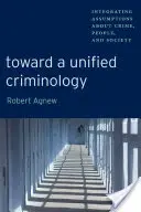 Hacia una criminología unificada: Integración de supuestos sobre el delito, las personas y la sociedad - Toward a Unified Criminology: Integrating Assumptions about Crime, People and Society