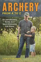 Archery from A to Z: An Introductory Guide to a Sport Everyone Can Enjoy (El tiro con arco de la A a la Z: Guía introductoria a un deporte que todos pueden disfrutar) - Archery from A to Z: An Introductory Guide to a Sport Everyone Can Enjoy