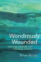 Maravillosamente heridos: Teología, discapacidad y el cuerpo de Cristo - Wondrously Wounded: Theology, Disability, and the Body of Christ