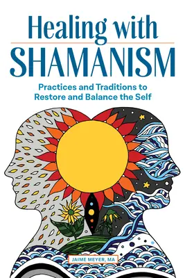 Sanar con el chamanismo: Prácticas y Tradiciones para Restaurar y Equilibrar el Ser - Healing with Shamanism: Practices and Traditions to Restore and Balance the Self