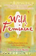 Femenino salvaje: Encontrar el poder, el espíritu y la alegría en el cuerpo femenino - Wild Feminine: Finding Power, Spirit & Joy in the Female Body