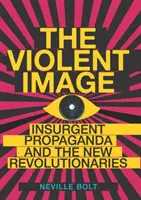 Imagen violenta - La propaganda insurgente y los nuevos revolucionarios - Violent Image - Insurgent Propaganda and the New Revolutionaries