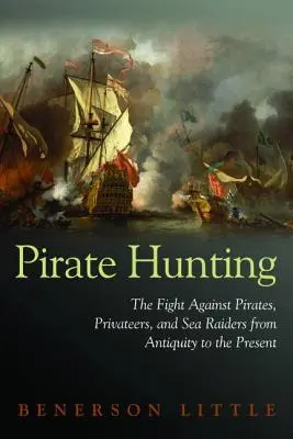 La caza del pirata: La lucha contra piratas, corsarios y salteadores desde la Antigüedad hasta nuestros días - Pirate Hunting: The Fight Against Pirates, Privateers, and Sea Raiders from Antiquity to the Present