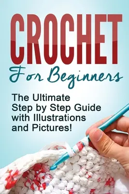 Ganchillo: Ganchillo para principiantes: ¡La Guía Definitiva Paso a Paso con Ilustraciones y Fotos! - Crochet: Crochet for Beginners: The Ultimate Step by Step Guide with Illustrations and Pictures!